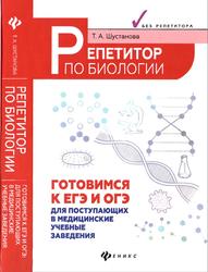 Репетитор по биологии, Готовимся к ЕГЭ и ОГЭ, Для поступающих в медицинские учебные заведения, Шустанова Т.А., 2021