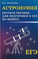 Астрономия, Краткое пособие для подготовки к ЕГЭ по физике, Касаткина И.Л., 2019
