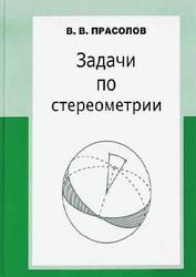 Задачи по стереометрии, Учебное пособие, Прасолов В.В., 2016