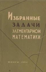 Избранные задачи элементарной математики, Платонов В., Арлюк К., Зарецкий В., Метельский Н., Тутаев Л., 1964