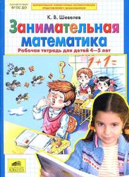 Занимательная математика, Рабочая тетрадь для детей 4-5 лет, Шевелев К.В., 2017