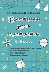 Увлекательные задачи по математике, 6-9 классы, Аракелян К.Г., Аракелян Д.К., 2021
