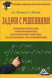 Задачи с решениями по высшей математике, теории вероятностей, математической статистике, математическому программированию, Шапкин А.С., Шапкин В.А., 2015