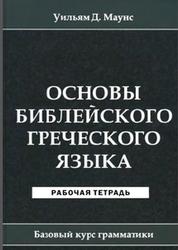 Основы библейского греческого языка, Рабочая тетрадь, Маунс У.Д., 2012