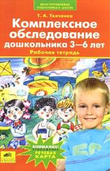 Комплексное обследование дошкольника 3-6 лет, Рабочая тетрадь, Ткаченко Т.А., 2007