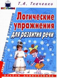Логические упражнения для развития речи, Альбом дошкольника, Ткаченко Т.А., 2005