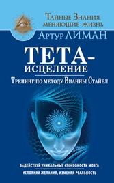 Тета-исцеление, тренинг по методу Вианны Стайбл, задействуй уникальные способности мозга, исполняй желания, изменяй реальность, Лиман А., 2017