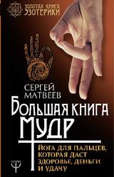 Большая книга мудр, Йога для пальцев, которая даст здоровье, деньги и удачу, Матвеев С., 2016