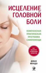 Исцеление головной боли, Комплексная практическая программа самопомощи, Джан Мундо, 2020