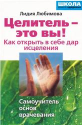 Целитель - это вы, Как открыть в себе дар исцеления, Любимова Л., 2006