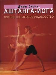 Аштанга-йога, Полное пошаговое руководство, Скотт Дж., 2007