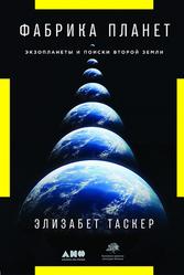 Фабрика планет, Экзопланеты и поиски второй Земли, Таскер Э., 2019
