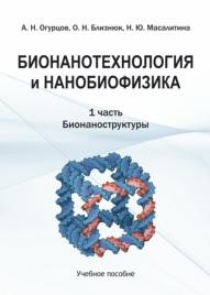 Бионанотехнология и нанобиофизика, в 2-х частях, часть 1, бионаноструктуры, Огурцов А.Н., Близнюк О.Н., Масалитина Н.Ю., 2019