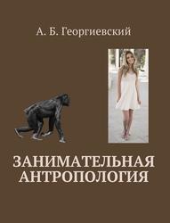 Занимательная антропология, Георгиевский А.Б., 2017 