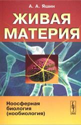 Живая материя, Ноосферная биология, Яшин А.А., 2007