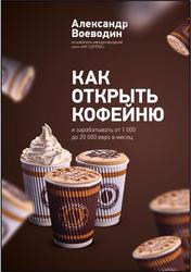Как открыть свою кофейню и зарабатывать от 1 000 до 20 000 евро в месяц, Воеводин А.