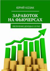 Заработок на фьючерсах, Увеличение дохода в 10 раз, Козак Ю., 2018 