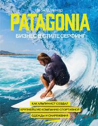 Patagonia – бизнес в стиле серфинг, Как альпинист создал крупнейшую компанию спортивной одежды и снаряжения, Шуинар И., 2014