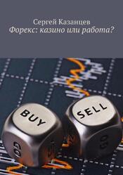 Форекс, Казино или работа, Казанцев С., 2018
