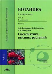 Ботаника, Том 4, Книга 2, Систематика высших растений, Тимонин А.К., Соколов Д.Д., Шипунов А.Б., 2009