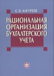 Рациональная организация бухгалтерского учета, Ануреев С.В., 2011