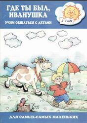 Где ты был Иванушка, Учим общаться с детьми, 2-4 года