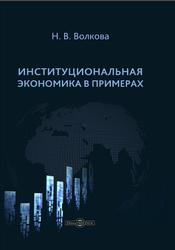 Институциональная экономика в примерах, Волкова Н.В., 2020