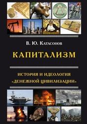 Капитализм, История и идеология денежной цивилизации, Катасонов В.Ю., 2013