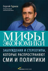 Мифы экономики, Заблуждения и стереотипы, которые распространяют СМИ и политики, Гуриев С., 2011