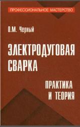 Электродуговая сварка, Практика и теория, Черный О.М., 2009
