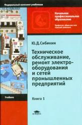 Техническое обслуживание, ремонт электрооборудования и сетей промышленных предприятий, Книга 1, Сибикин Ю.Д., 2012