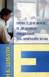 Повседневное и деловое общение на английском языке, Цибуля Н.Б., 2002 