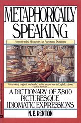 Metaphorically Speaking, A Dictionary of 3,800 Picturesque Idiomatic Expressions, Renton N.E., 1990