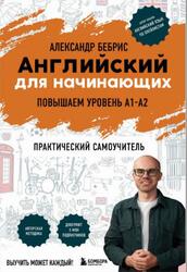 Английский для начинающих, Повышаем уровень А1-А2, Практический самоучитель, Бебрис А.О., 2025