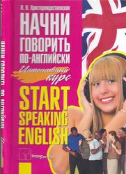 Начни говорить по-английски, Start Speaking English, Интенсивный курс, Христорождественская Л.П., 2011
