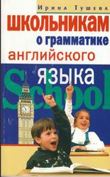 Школьникам о грамматике английского языка, Тушева И.И., 2004