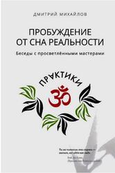 Пробуждение от сна реальности, Беседы с просветлёнными мастерами, Михайлов Д., 2020