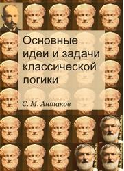 Основные идеи и задачи классической логики, Антаков С.М., 2013