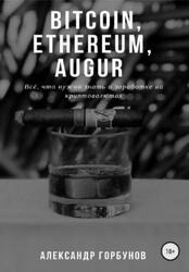 Bitcoin, Ethereum, Augur, Всё, что нужно знать о заработке на криптовалютах, Горбунов А., 2018 Bitcoin, Ethereum, Augur, Всё, что нужно знать о заработке на криптовалютах, Горбунов А., 2018