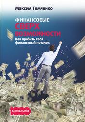Финансовые сверхвозможности: как пробить свой финансовый потолок, Темченко М., 2017