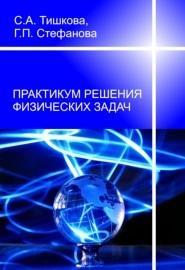 Практикум решения физических задач, Тишкова С.А., Стефанова Г.П., 2011