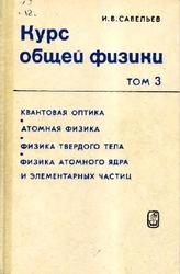 Курс общей физики, Том 3, Оптика, Квантовая оптика, Атомная физика, Физика твердого тела, Физика атомного ядра и элементарных частиц, Савельев И.В., 1987
