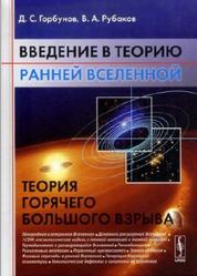 Введение в теорию ранней Вселенной, Теория горячего Большого взрыва, Горбунов Д.С., Рубаков В.А., 2006