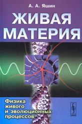 Живая материя, Физика живого и эволюционных процессов, Яшин А.А., 2007