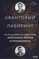 Квантовый лабиринт, Как Ричард Фейнман и Джон Уилер изменили время и реальность, Халперн П., 2017