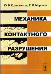 Механика контактного разрушения, Морозов Е.М., Колесников Ю.В., 2012