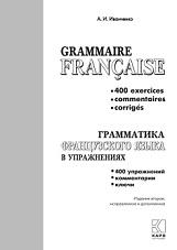 Грамматика французского языка в упражнениях, 400 упражнений с ключами и комментариями, Иванченко А.И., 2020