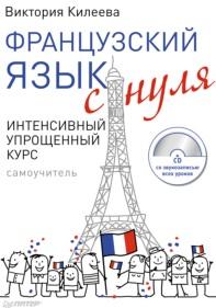 Французский язык с нуля, интенсивный упрощенный курс, Килеева В.А., 2012