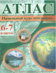 Начальный курс географии, 6-7 класс,  Атлас, Галай И.П., 2011