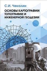 Основы картографии, топографии и инженерной геодезии, Чекалин С.И., 2020